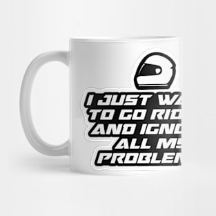 I just want to go riding and ignore all my problems - Inspirational Quote for Bikers Motorcycles lovers Mug